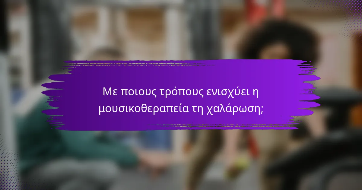 Με ποιους τρόπους ενισχύει η μουσικοθεραπεία τη χαλάρωση;