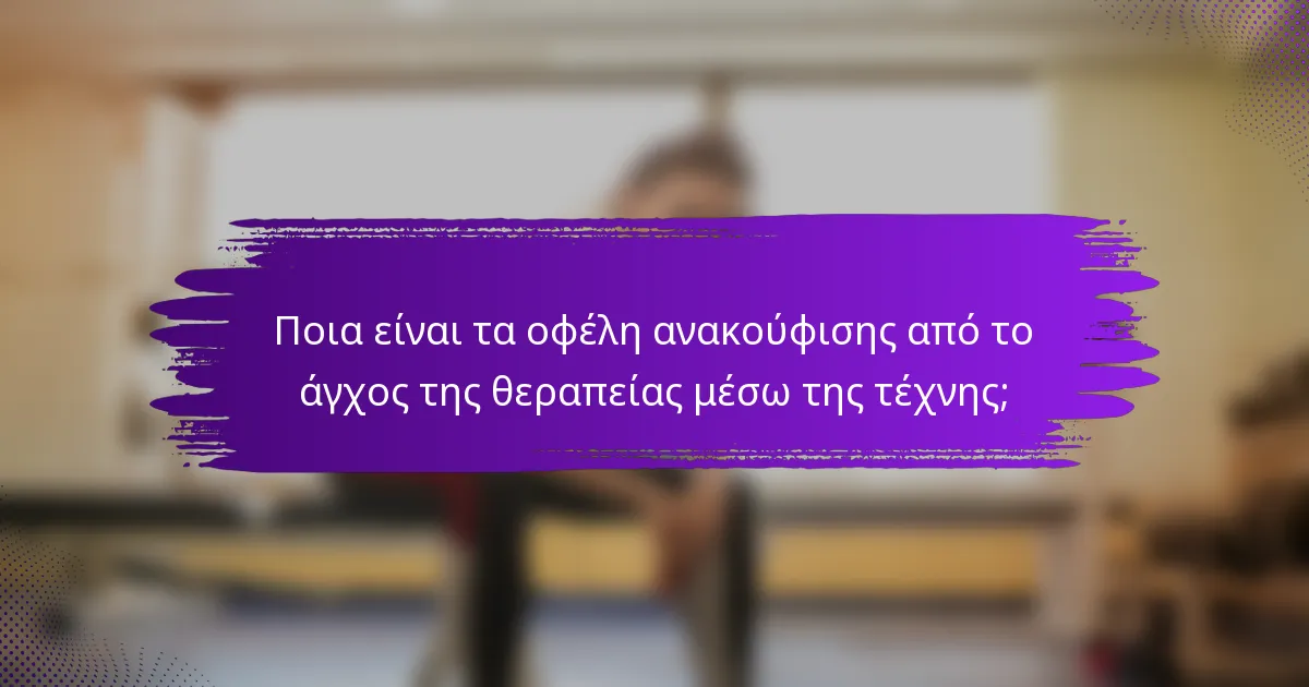 Ποια είναι τα οφέλη ανακούφισης από το άγχος της θεραπείας μέσω της τέχνης;