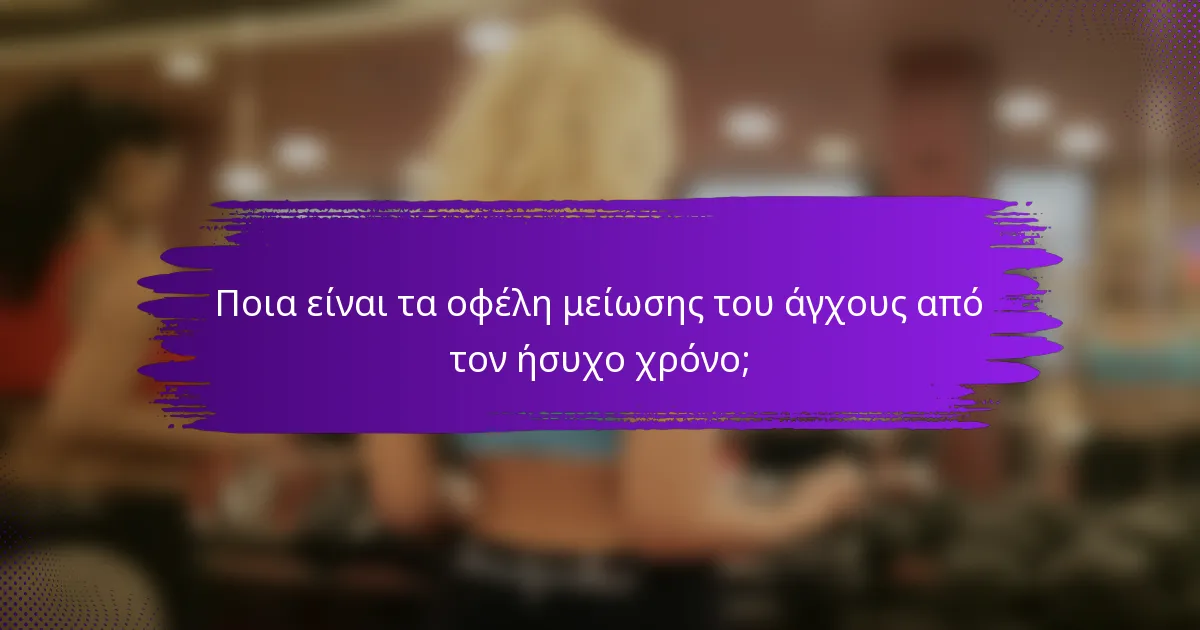 Ποια είναι τα οφέλη μείωσης του άγχους από τον ήσυχο χρόνο;