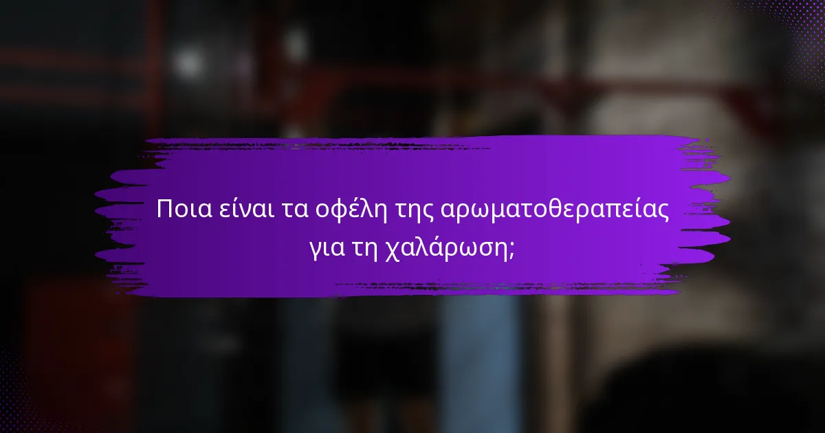 Ποια είναι τα οφέλη της αρωματοθεραπείας για τη χαλάρωση;
