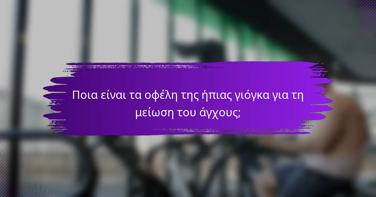 Ποια είναι τα οφέλη της ήπιας γιόγκα για τη μείωση του άγχους;
