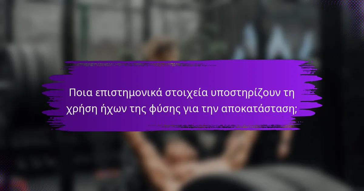 Ποια επιστημονικά στοιχεία υποστηρίζουν τη χρήση ήχων της φύσης για την αποκατάσταση;