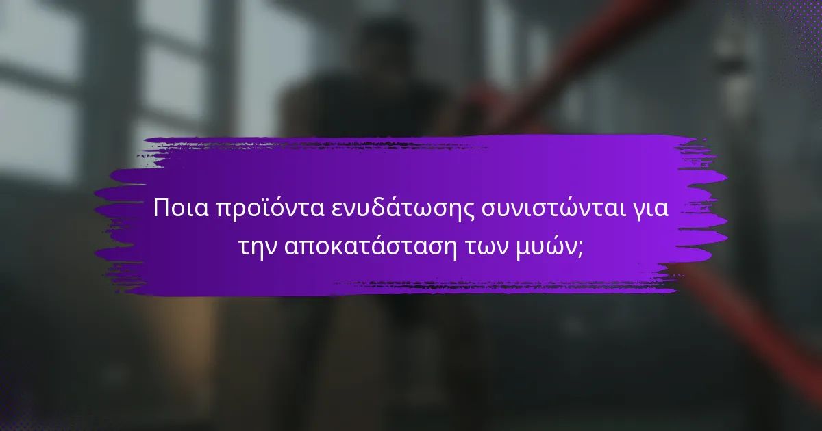 Ποια προϊόντα ενυδάτωσης συνιστώνται για την αποκατάσταση των μυών;