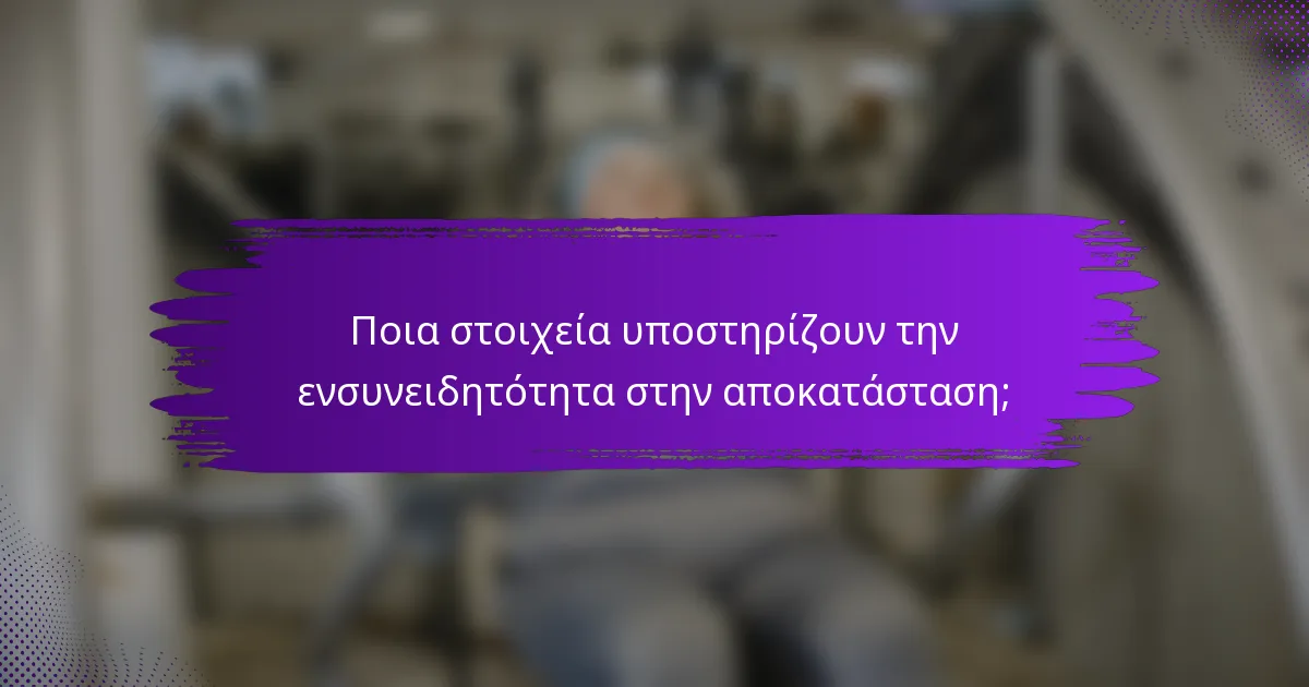 Ποια στοιχεία υποστηρίζουν την ενσυνειδητότητα στην αποκατάσταση;