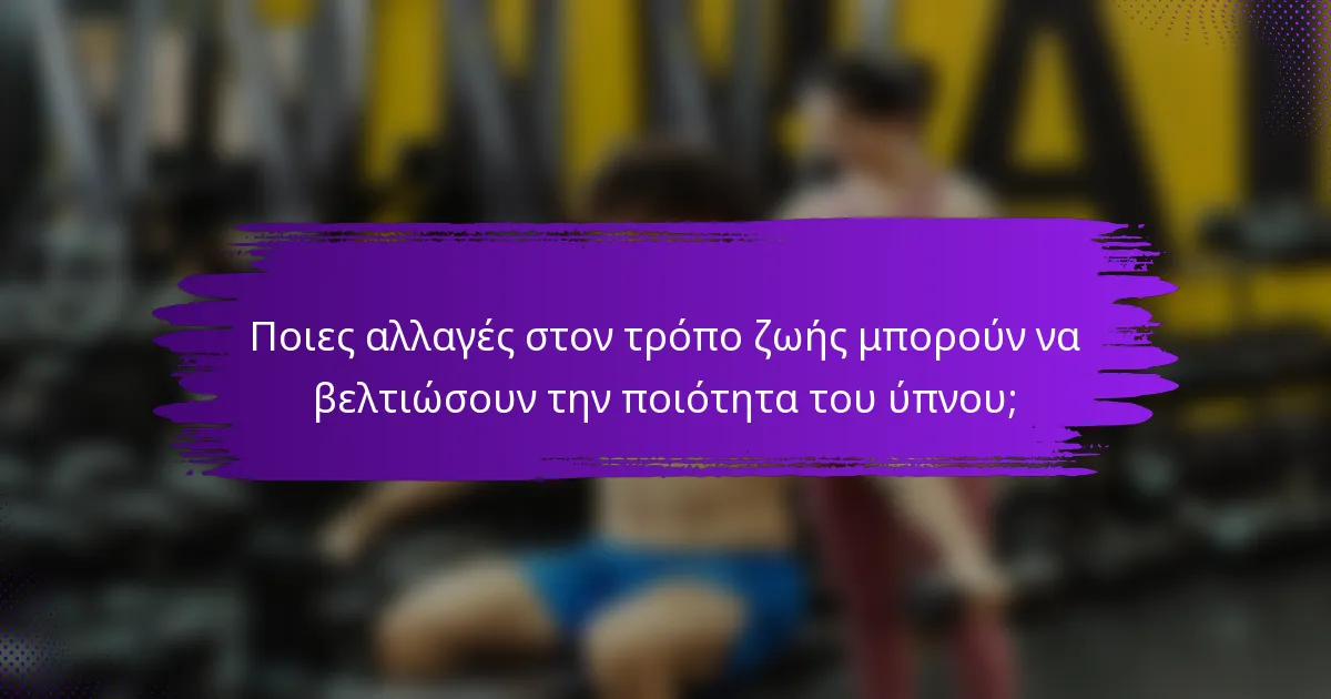 Ποιες αλλαγές στον τρόπο ζωής μπορούν να βελτιώσουν την ποιότητα του ύπνου;