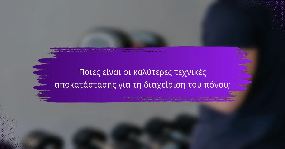 Ποιες είναι οι καλύτερες τεχνικές αποκατάστασης για τη διαχείριση του πόνου;
