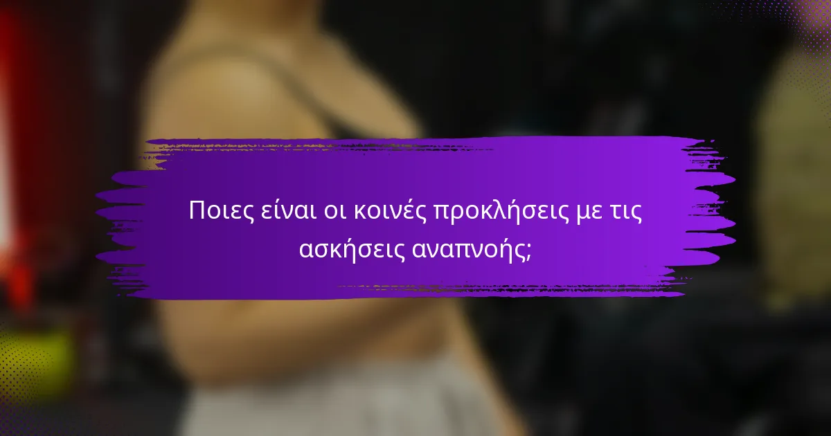 Ποιες είναι οι κοινές προκλήσεις με τις ασκήσεις αναπνοής;