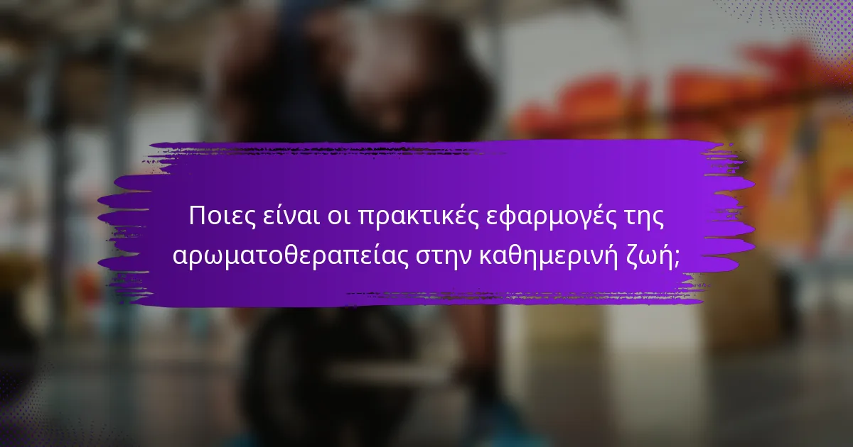 Ποιες είναι οι πρακτικές εφαρμογές της αρωματοθεραπείας στην καθημερινή ζωή;