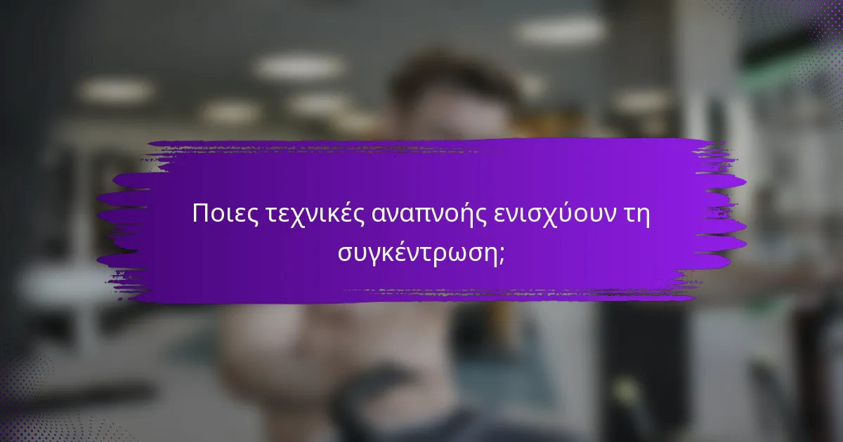 Ποιες τεχνικές αναπνοής ενισχύουν τη συγκέντρωση;