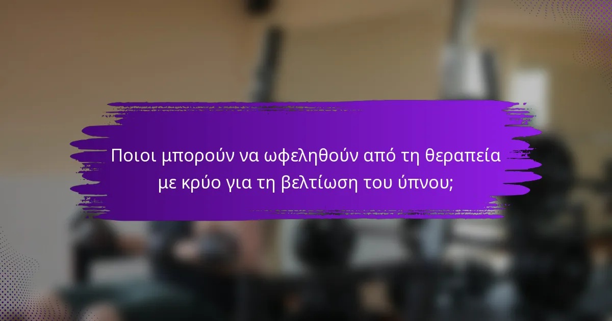 Ποιοι μπορούν να ωφεληθούν από τη θεραπεία με κρύο για τη βελτίωση του ύπνου;
