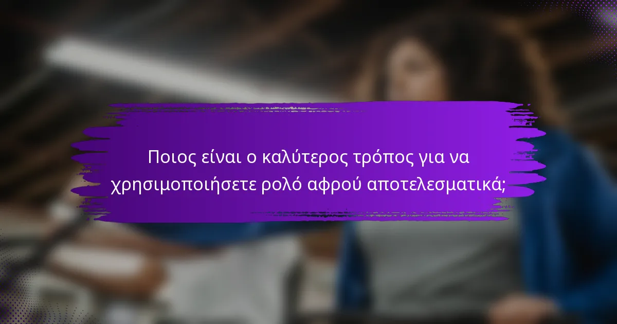 Ποιος είναι ο καλύτερος τρόπος για να χρησιμοποιήσετε ρολό αφρού αποτελεσματικά;