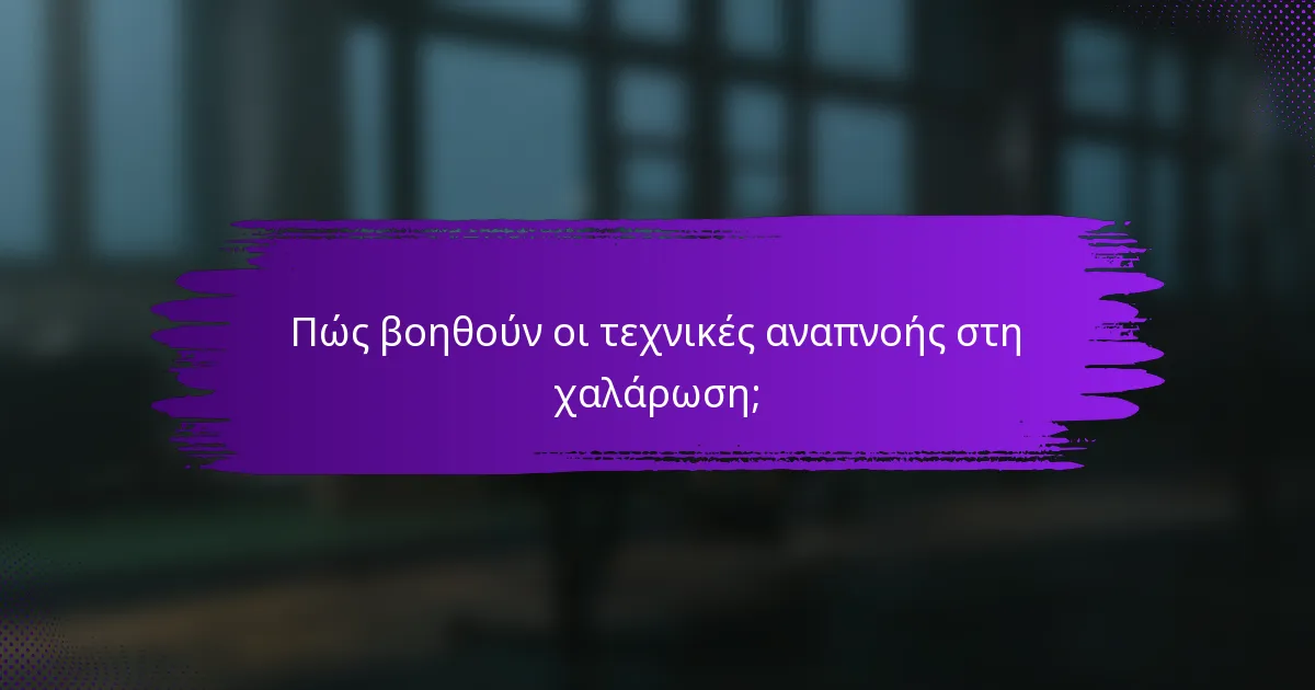 Πώς βοηθούν οι τεχνικές αναπνοής στη χαλάρωση;