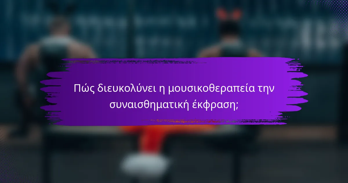 Πώς διευκολύνει η μουσικοθεραπεία την συναισθηματική έκφραση;