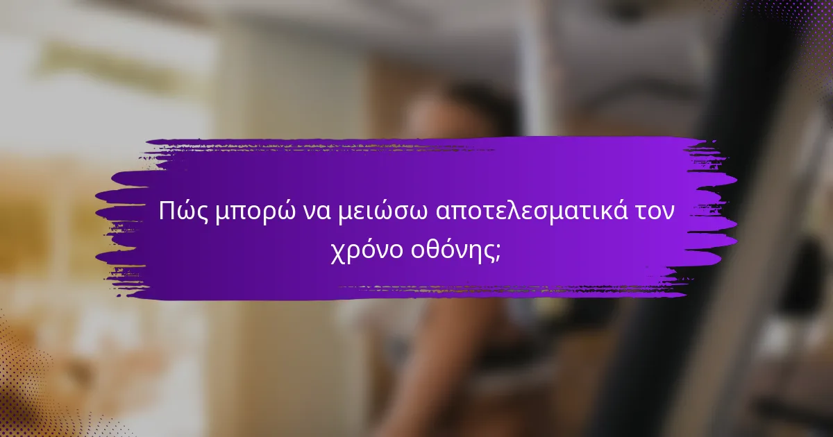 Πώς μπορώ να μειώσω αποτελεσματικά τον χρόνο οθόνης;