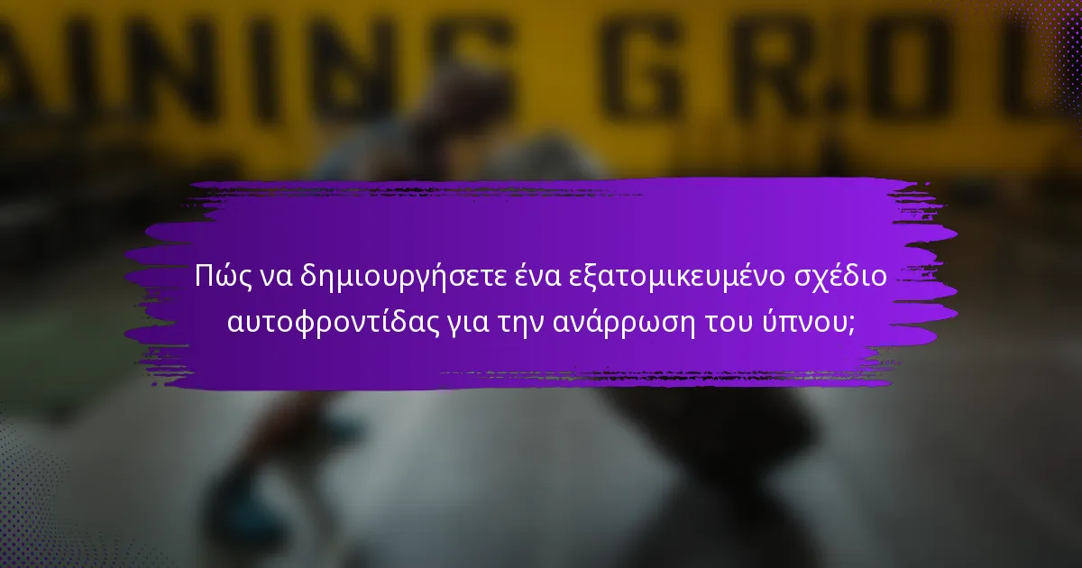 Πώς να δημιουργήσετε ένα εξατομικευμένο σχέδιο αυτοφροντίδας για την ανάρρωση του ύπνου;