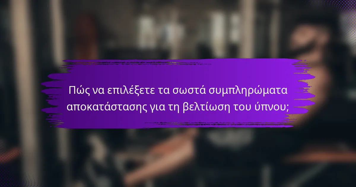 Πώς να επιλέξετε τα σωστά συμπληρώματα αποκατάστασης για τη βελτίωση του ύπνου;